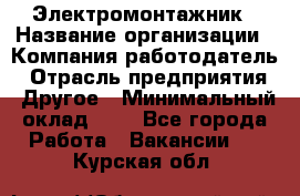 Электромонтажник › Название организации ­ Компания-работодатель › Отрасль предприятия ­ Другое › Минимальный оклад ­ 1 - Все города Работа » Вакансии   . Курская обл.